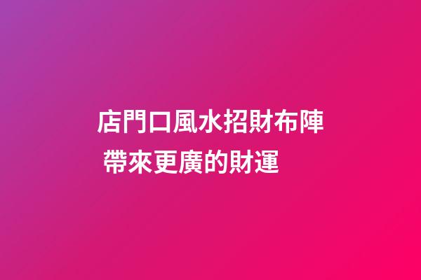 店門口風水招財布陣 帶來更廣的財運